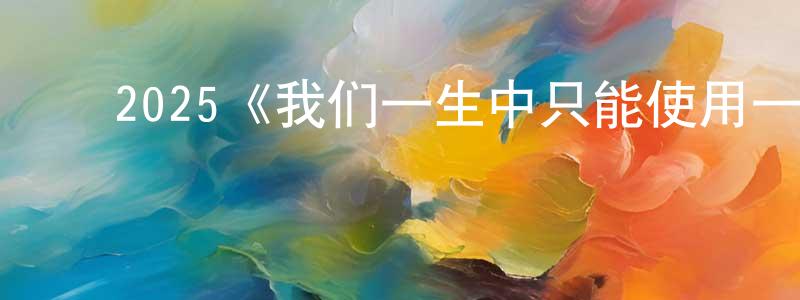 ﻿2025《我们一生中只能使用一次魔法》完整版电影/在线观看/百度云-美剧天堂 ﻿岑永生的blog